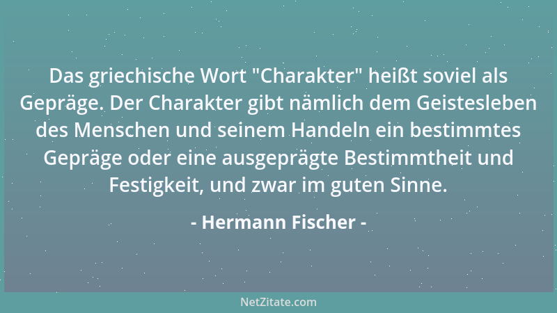 Hermann Fischer - Das griechische Wort  "Charakter " heißt soviel als Gepräge. Der Charakter gibt nämlich dem Geistesleben de...
