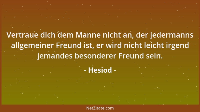 Hesiod - Vertraue dich dem Manne nicht an, der jedermanns allgemeiner Freund ist, er wird nicht leicht irgend jemandes beso...