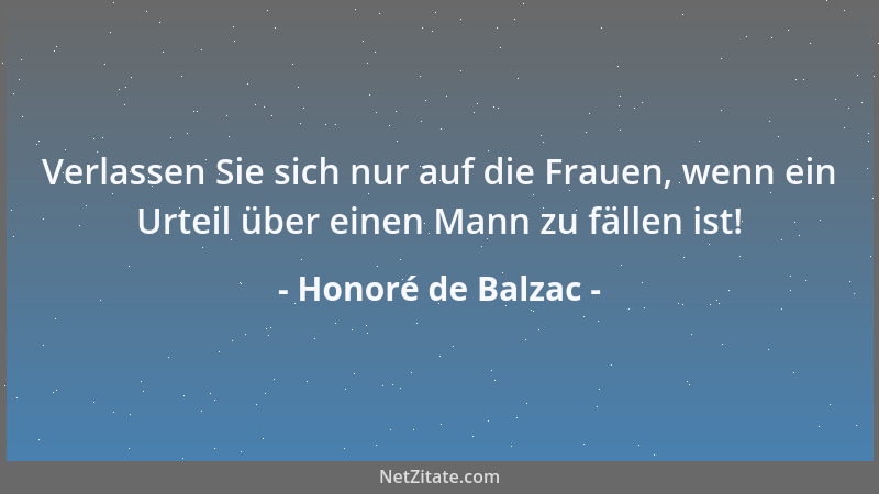 Honoré de Balzac - Verlassen Sie sich nur auf die Frauen, wenn ein Urteil über einen Mann zu fällen ist!...