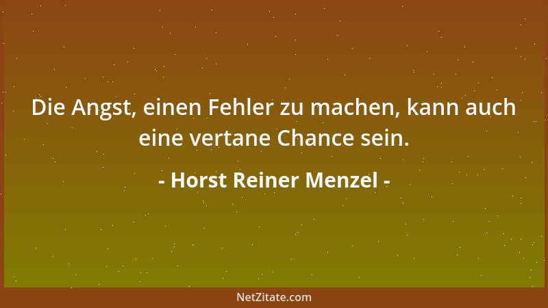 Horst Reiner Menzel - Die Angst, einen Fehler zu machen, kann auch eine vertane Chance sein....