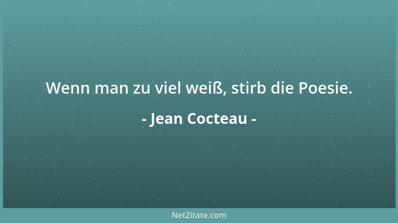 Jean Cocteau - Wenn man zu viel weiß, stirb die Poesie....