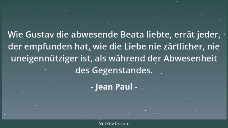 Jean Paul - Wie Gustav die abwesende Beata liebte, errät jeder, der empfunden hat, wie die Liebe nie zärtlicher, nie uneige...