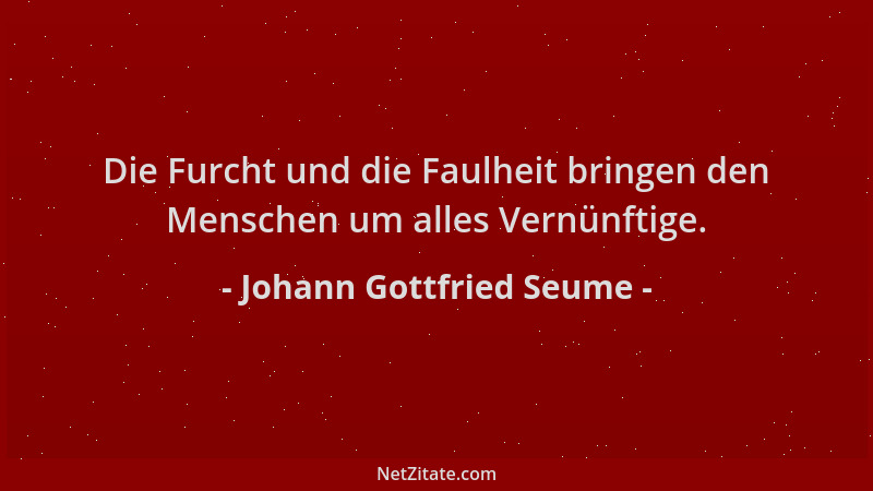 Johann Gottfried Seume - Die Furcht und die Faulheit bringen den Menschen um alles Vernünftige....