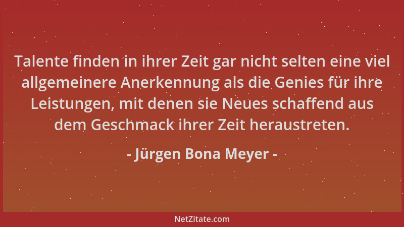 Jürgen Bona Meyer - Talente finden in ihrer Zeit gar nicht selten eine viel allgemeinere Anerkennung als die Genies für ihr...