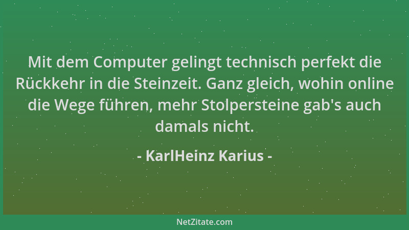 KarlHeinz Karius - Mit dem Computer gelingt technisch perfekt die Rückkehr in die Steinzeit. Ganz gleich, wohin online die...