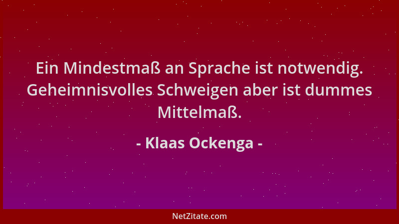 Klaas Ockenga - Ein Mindestmaß an Sprache ist notwendig. Geheimnisvolles Schweigen aber ist dummes Mittelmaß....