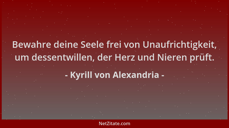 Kyrill von Alexandria - Bewahre deine Seele frei von Unaufrichtigkeit, um dessentwillen, der Herz und Nieren prüft....