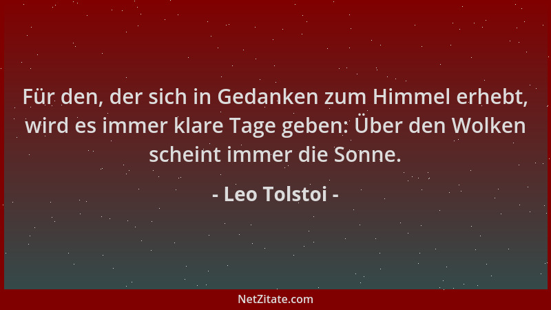 Leo Tolstoi - Für den, der sich in Gedanken zum Himmel erhebt, wird es immer klare Tage geben: Über den Wolken scheint imme...