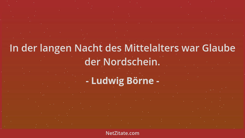 Ludwig Börne - In der langen Nacht des Mittelalters war Glaube der Nordschein....