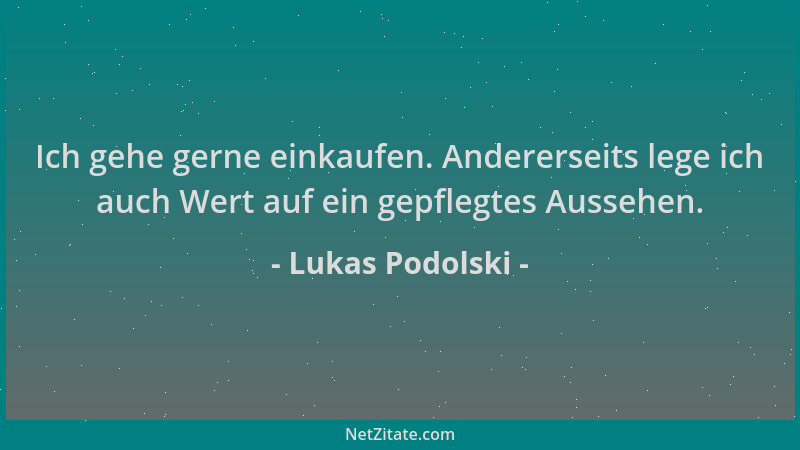 Lukas Podolski - Ich gehe gerne einkaufen. Andererseits lege ich auch Wert auf ein gepflegtes Aussehen....