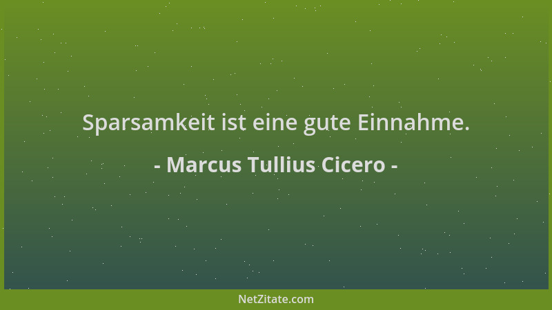 Marcus Tullius Cicero - Sparsamkeit ist eine gute Einnahme....