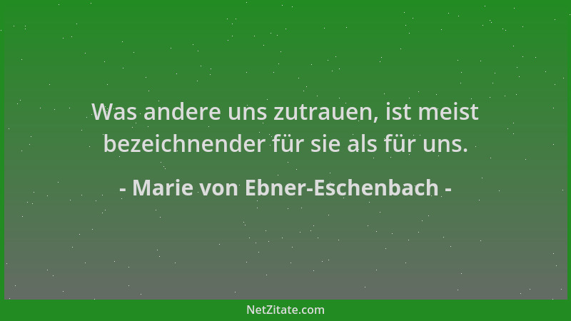 Marie von Ebner-Eschenbach - Was andere uns zutrauen, ist meist bezeichnender für sie als für uns....