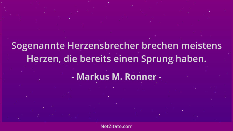 Markus M. Ronner - Sogenannte Herzensbrecher brechen meistens Herzen, die bereits einen Sprung haben....