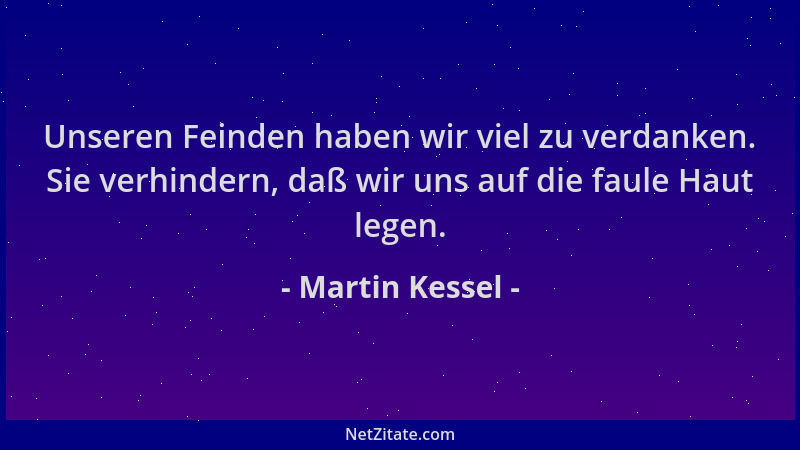 Martin Kessel - Unseren Feinden haben wir viel zu verdanken. Sie verhindern, daß wir uns auf die faule Haut legen....