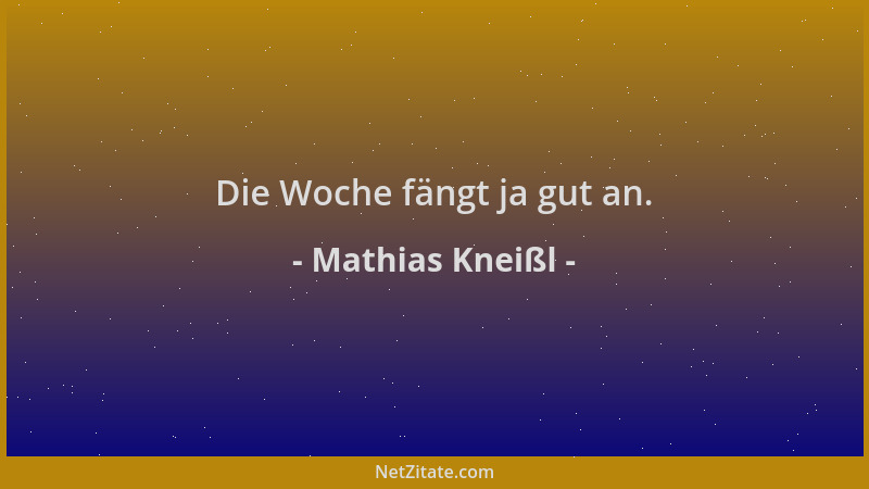 Mathias Kneißl - Die Woche fängt ja gut an....