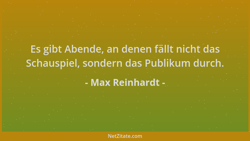 Max Reinhardt - Es gibt Abende, an denen fällt nicht das Schauspiel, sondern das Publikum durch....