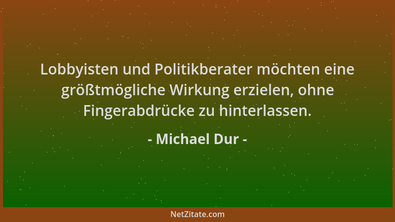 Michael Dur - Lobbyisten und Politikberater möchten eine größtmögliche Wirkung erzielen, ohne Fingerabdrücke zu hinterlasse...