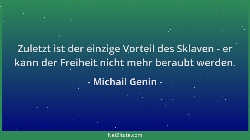 Michail Genin - Zuletzt ist der einzige Vorteil des Sklaven - er kann der Freiheit nicht mehr beraubt werden....