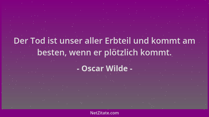 Oscar Wilde - Der Tod ist unser aller Erbteil und kommt am besten, wenn er plötzlich kommt....