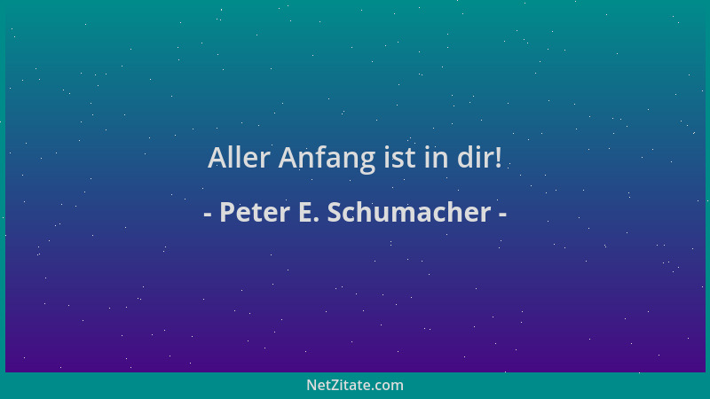 Peter E. Schumacher - Aller Anfang ist in dir!...