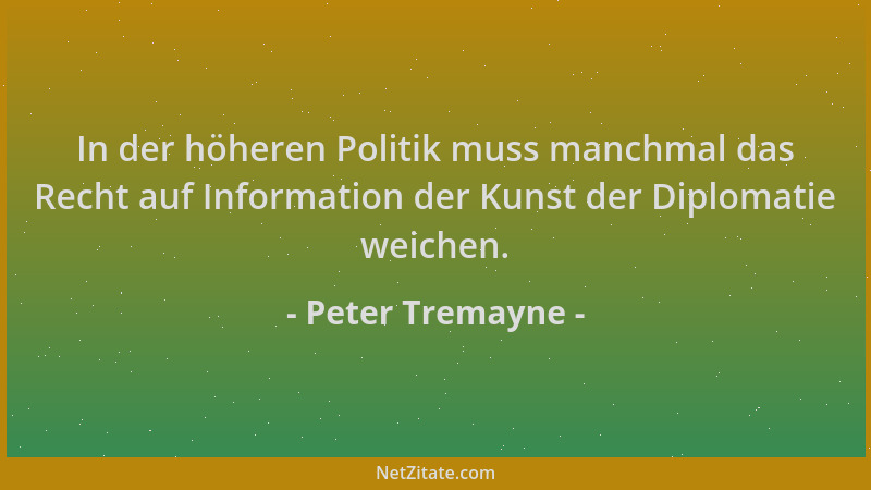 Peter Tremayne - In der höheren Politik muss manchmal das Recht auf Information der Kunst der Diplomatie weichen....