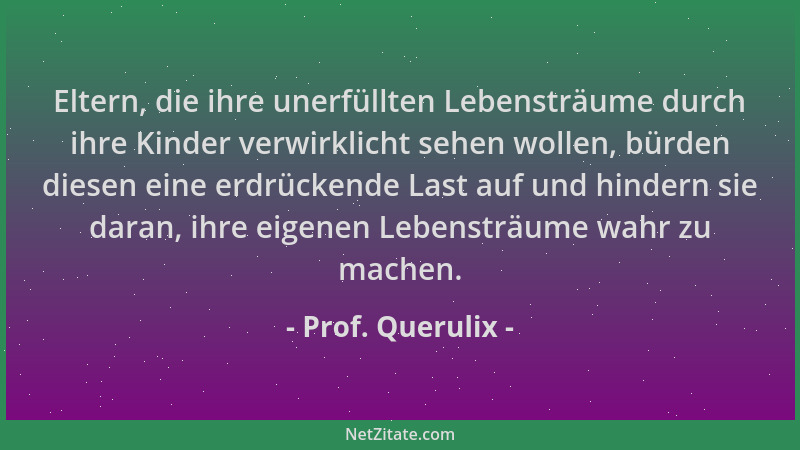 Prof. Querulix - Eltern, die ihre unerfüllten Lebensträume durch ihre Kinder verwirklicht sehen wollen, bürden diesen eine...