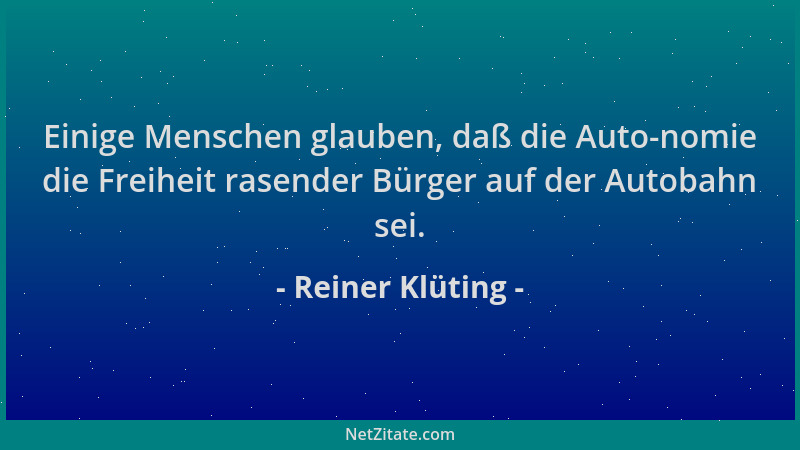 Reiner Klüting - Einige Menschen glauben, daß die Auto-nomie die Freiheit rasender Bürger auf der Autobahn sei....