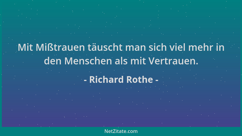 Richard Rothe - Mit Mißtrauen täuscht man sich viel mehr in den Menschen als mit Vertrauen....