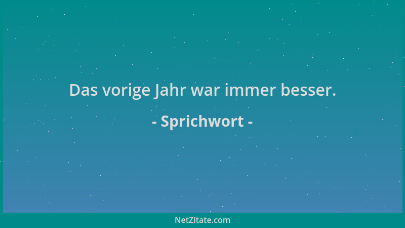Sprichwort - Das vorige Jahr war immer besser....