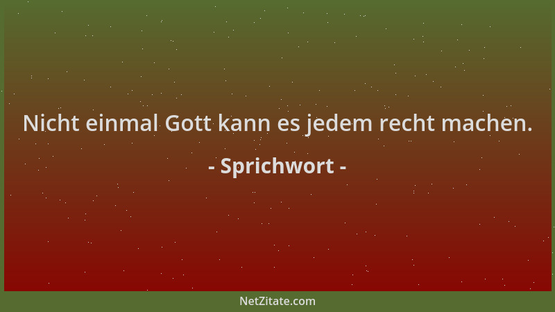 Sprichwort - Nicht einmal Gott kann es jedem recht machen....