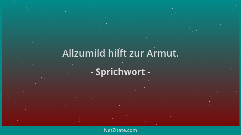 Sprichwort - Allzumild hilft zur Armut....