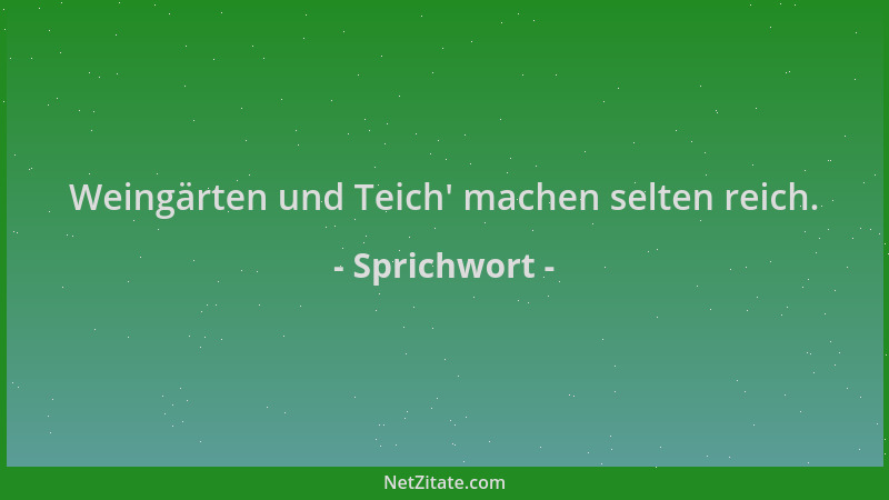 Sprichwort - Weingärten und Teich ' machen selten reich....