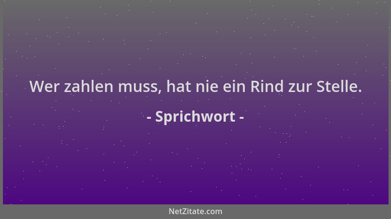 Sprichwort - Wer zahlen muss, hat nie ein Rind zur Stelle....