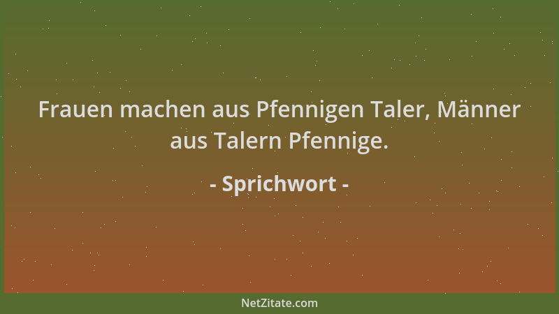 Sprichwort - Frauen machen aus Pfennigen Taler, Männer aus Talern Pfennige....