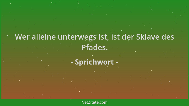 Sprichwort - Wer alleine unterwegs ist, ist der Sklave des Pfades....