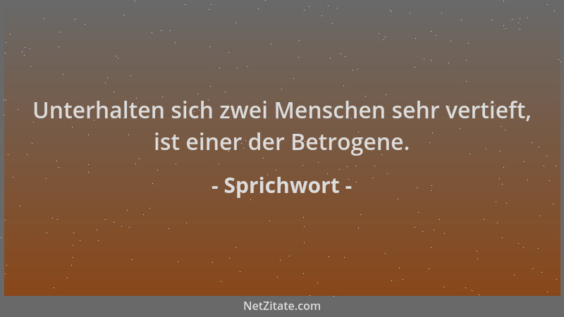 Sprichwort - Unterhalten sich zwei Menschen sehr vertieft, ist einer der Betrogene....