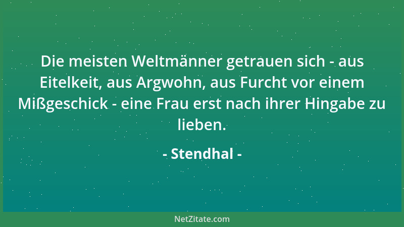 Stendhal - Die meisten Weltmänner getrauen sich - aus Eitelkeit, aus Argwohn, aus Furcht vor einem Mißgeschick - eine Frau...