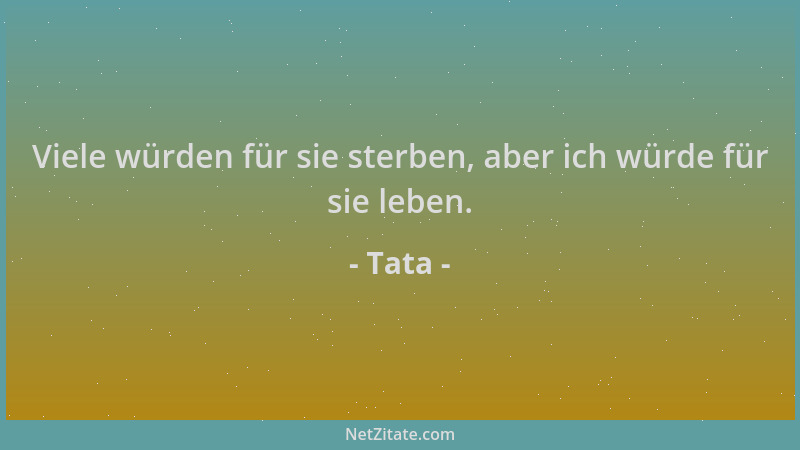 Tata - Viele würden für sie sterben, aber ich würde für sie leben....