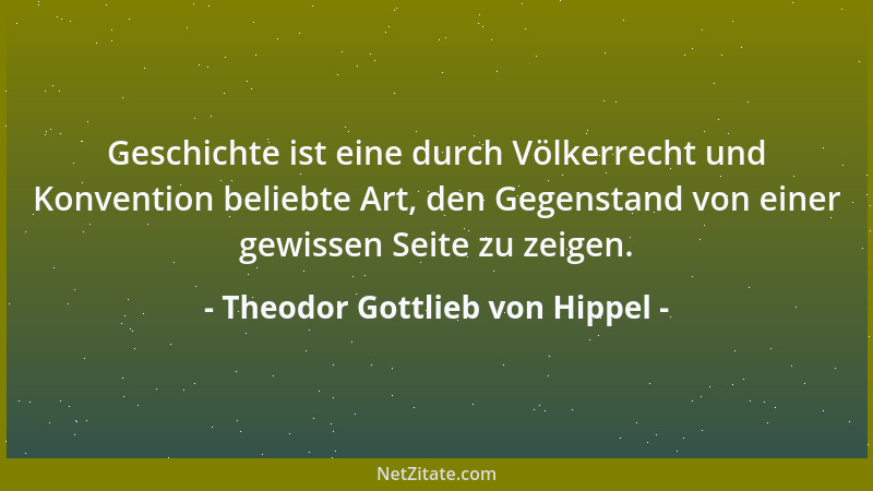 Theodor Gottlieb von Hippel - Geschichte ist eine durch Völkerrecht und Konvention beliebte Art, den Gegenstand von einer g...