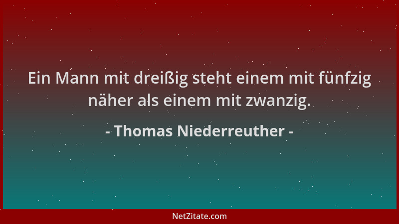 Thomas Niederreuther - Ein Mann mit dreißig steht einem mit fünfzig näher als einem mit zwanzig....