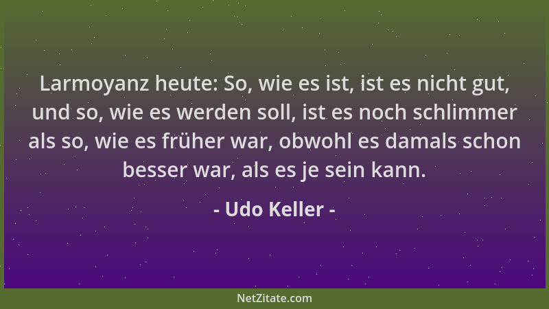 Udo Keller - Larmoyanz heute: So, wie es ist, ist es nicht gut, und so, wie es werden soll, ist es noch schlimmer als so, w...