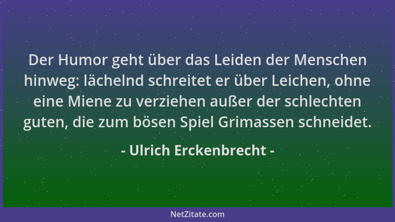 Ulrich Erckenbrecht - Der Humor geht über das Leiden der Menschen hinweg: lächelnd schreitet er über Leichen, ohne eine Mie...