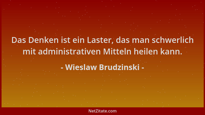 Wieslaw Brudzinski - Das Denken ist ein Laster, das man schwerlich mit administrativen Mitteln heilen kann....