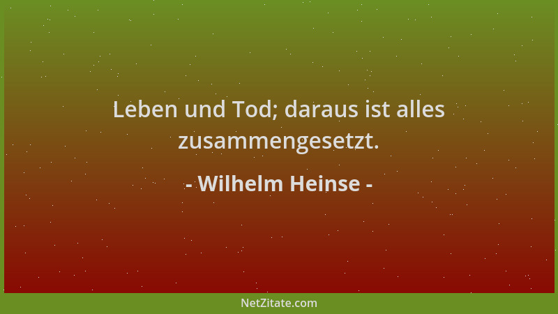 Wilhelm Heinse - Leben und Tod; daraus ist alles zusammengesetzt....