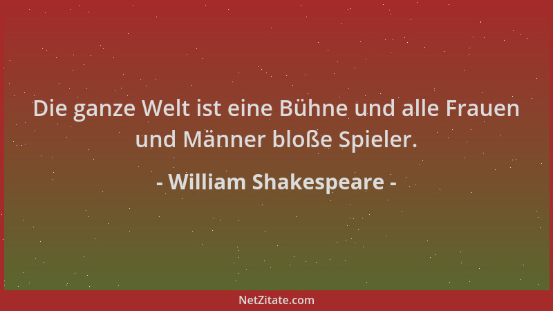 William Shakespeare - Die ganze Welt ist eine Bühne und alle Frauen und Männer bloße Spieler....