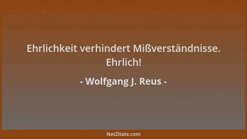 Wolfgang J. Reus - Ehrlichkeit verhindert Mißverständnisse. Ehrlich!...