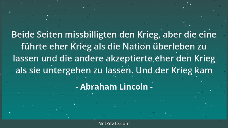 Abraham Lincoln - Beide Seiten missbilligten den Krieg, aber die eine führte eher Krieg als die Nation überleben zu lassen...