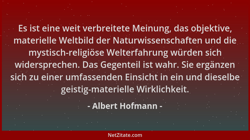 Albert Hofmann - Es ist eine weit verbreitete Meinung, das objektive, materielle Weltbild der Naturwissenschaften und die m...