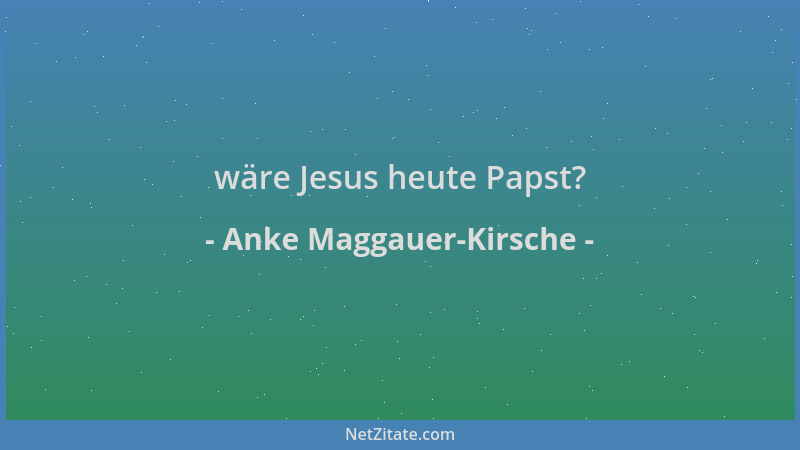 Anke Maggauer-Kirsche - wäre Jesus heute Papst?...