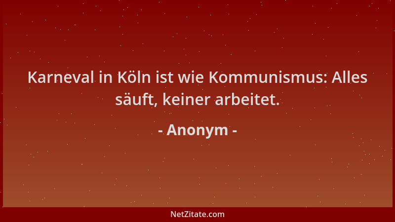 Anonym - Karneval in Köln ist wie Kommunismus: Alles säuft, keiner arbeitet....